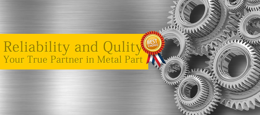 Reliability and Qulity Your True Partner in Metal Part